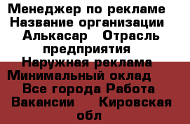 Менеджер по рекламе › Название организации ­ Алькасар › Отрасль предприятия ­ Наружная реклама › Минимальный оклад ­ 1 - Все города Работа » Вакансии   . Кировская обл.